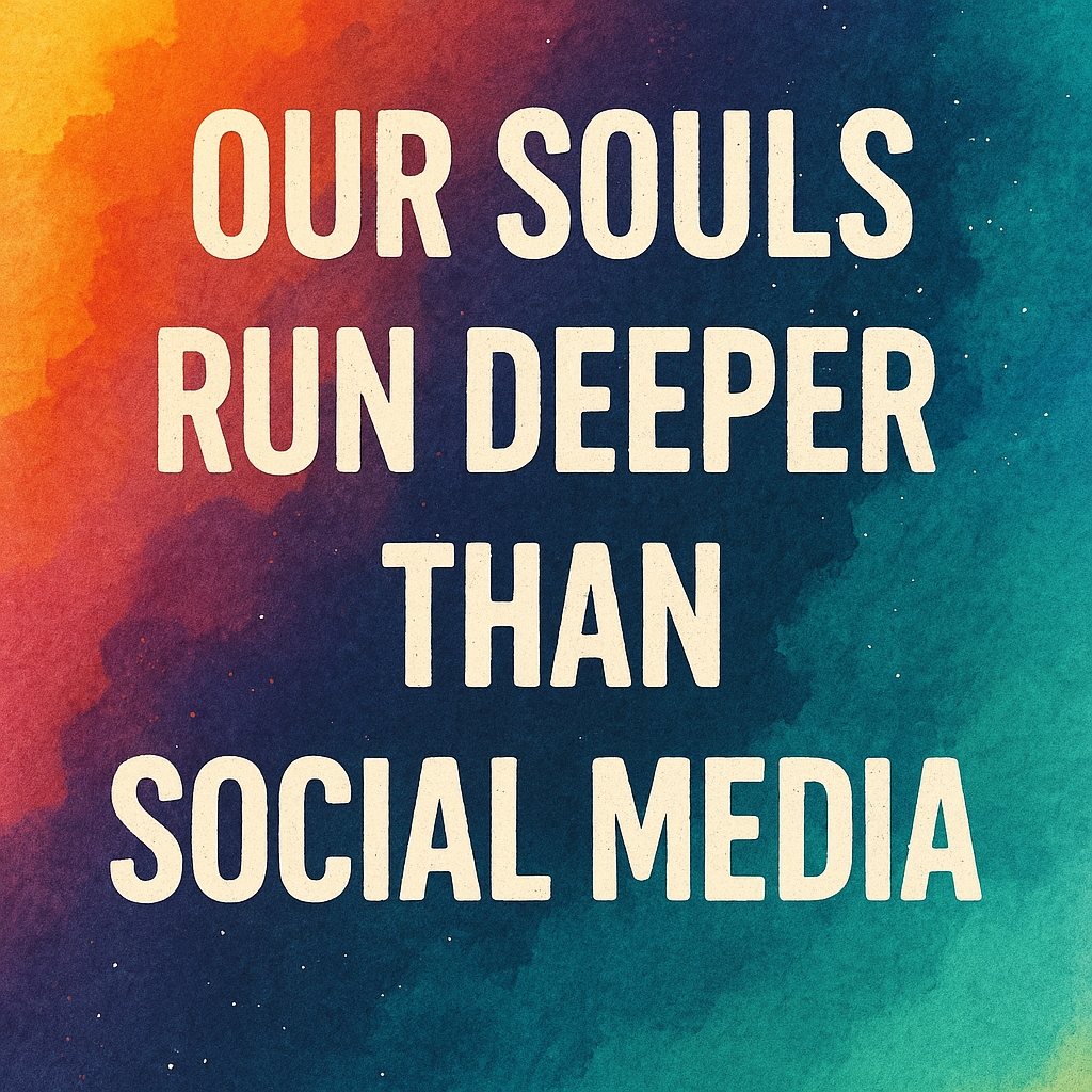 Our souls run deeper than social media