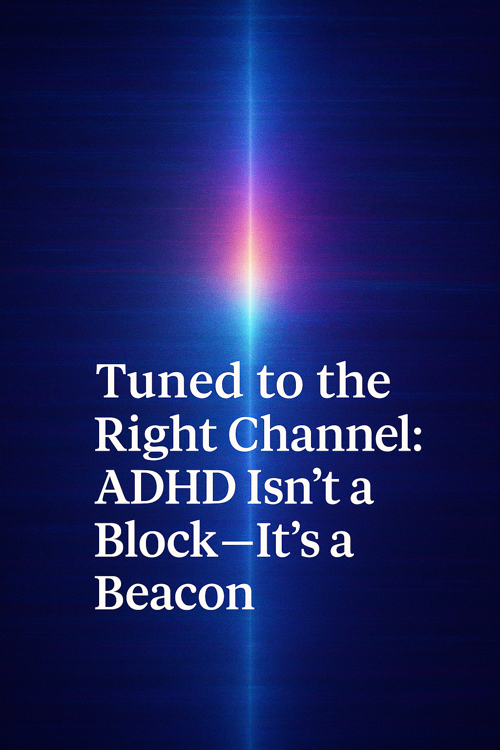 Tuned to the Right Channel: My ADHD as a Portal, Not a Problem.